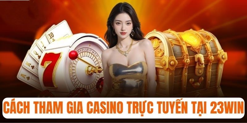 Cách tham gia chơi game casino trực tuyến tại 23win