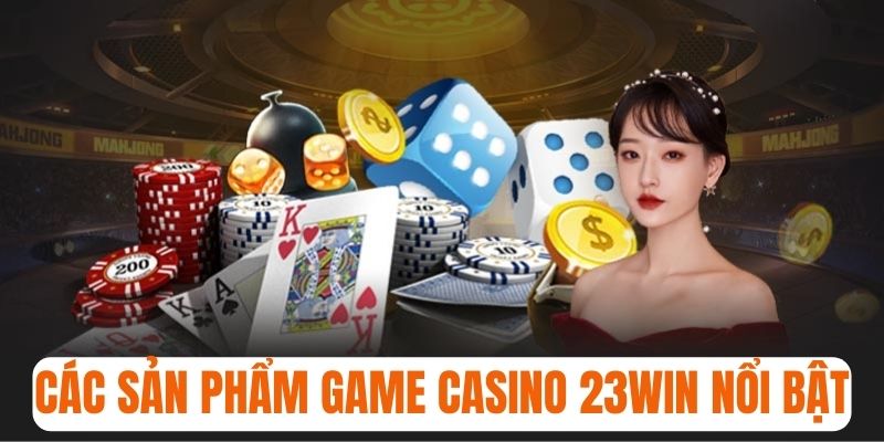 Tìm hiểu về các sản phẩm game nổi bật ở casino 23win