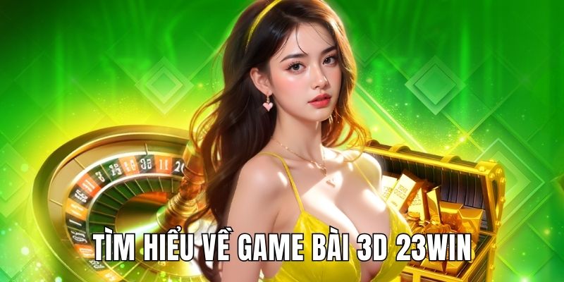 Tìm hiểu sơ lược về sân chơi bài 3D 23WIN